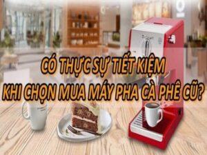 Kinh Nghiệm Mua Máy Pha Cà Phê Cũ